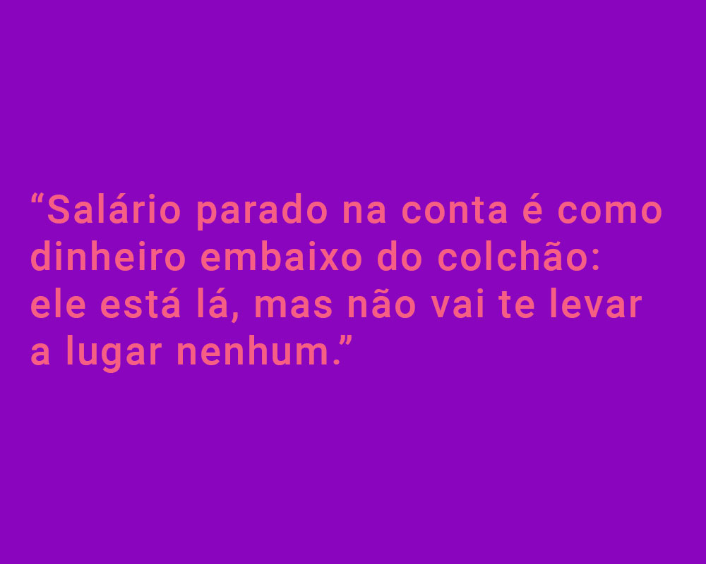 Quadrado roxo com letras rosas escrito: "Salário parado na conta é como dinheiro embaixo do colchão: ele está lá, mas não vai te levar a lugar nenhum."