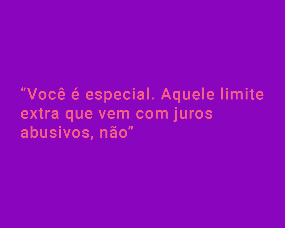 Fundo roxo, com letra rosa: "Você é especial. Aquele limite extra que vem com juros abusivos, não"